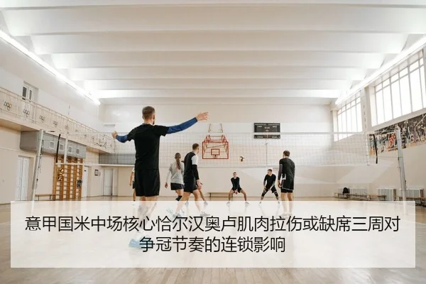 意甲国米中场核心恰尔汉奥卢肌肉拉伤或缺席三周对争冠节奏的连锁影响